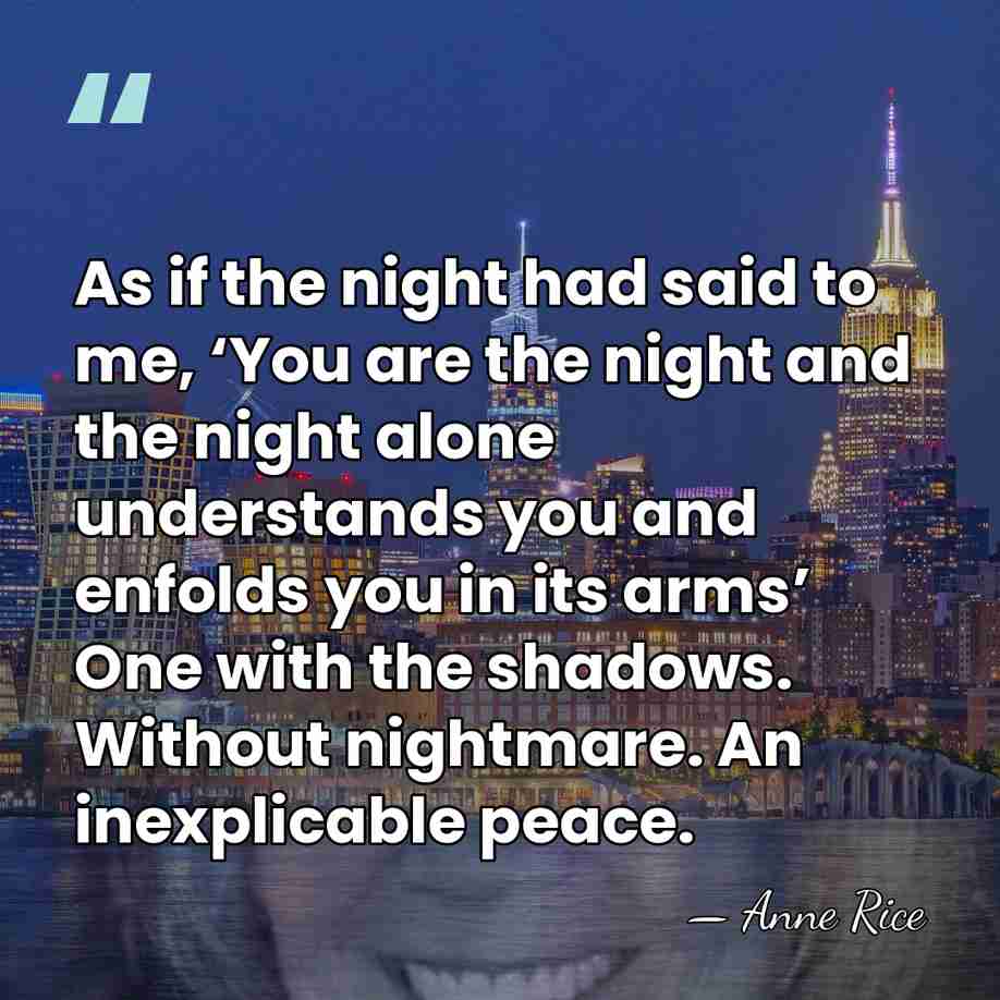 As if the night had said to me, ‘You are the night&hellip; - Anne Rice