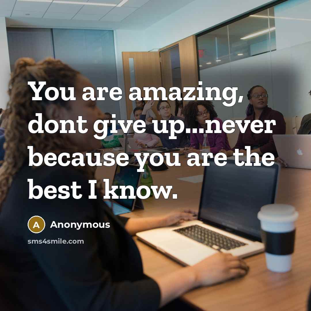 “You are amazing, dont give up...never because you are the best I know.” quote by Anonymous