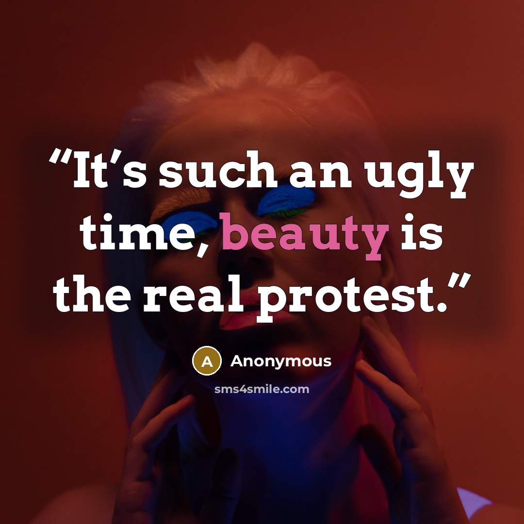 “It’s such an ugly time, beauty is the real protest.” quote by Anonymous