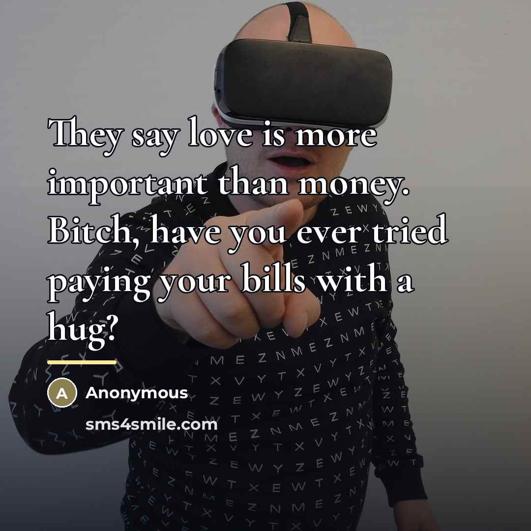 “They say love is more important than money. Bitch, have…” quote by Anonymous