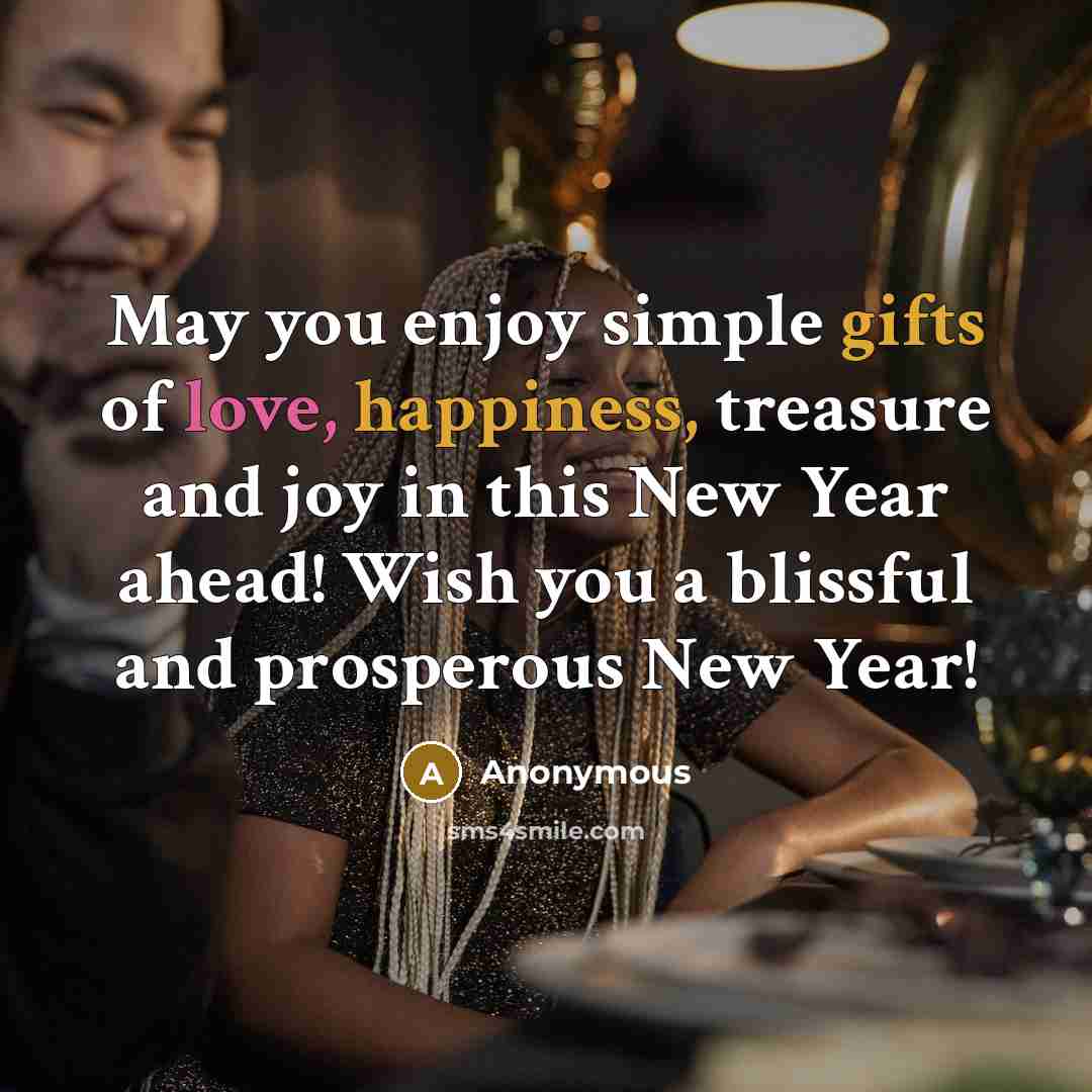 “May you enjoy simple gifts of love, happiness, treasure and joy in this New Year ahead! Wish you a blissful and prosperous New Year!” quote by Anonymous