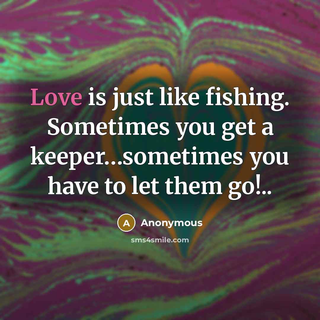 “Love is just like fishing. Sometimes you get a keeper…sometimes you have to let them go!..” quote by Anonymous