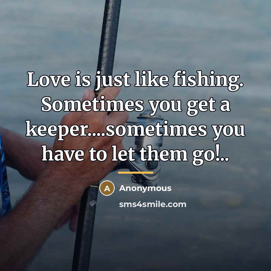 “Love is just like fishing. Sometimes you get a keeper....sometimes…” quote by Anonymous