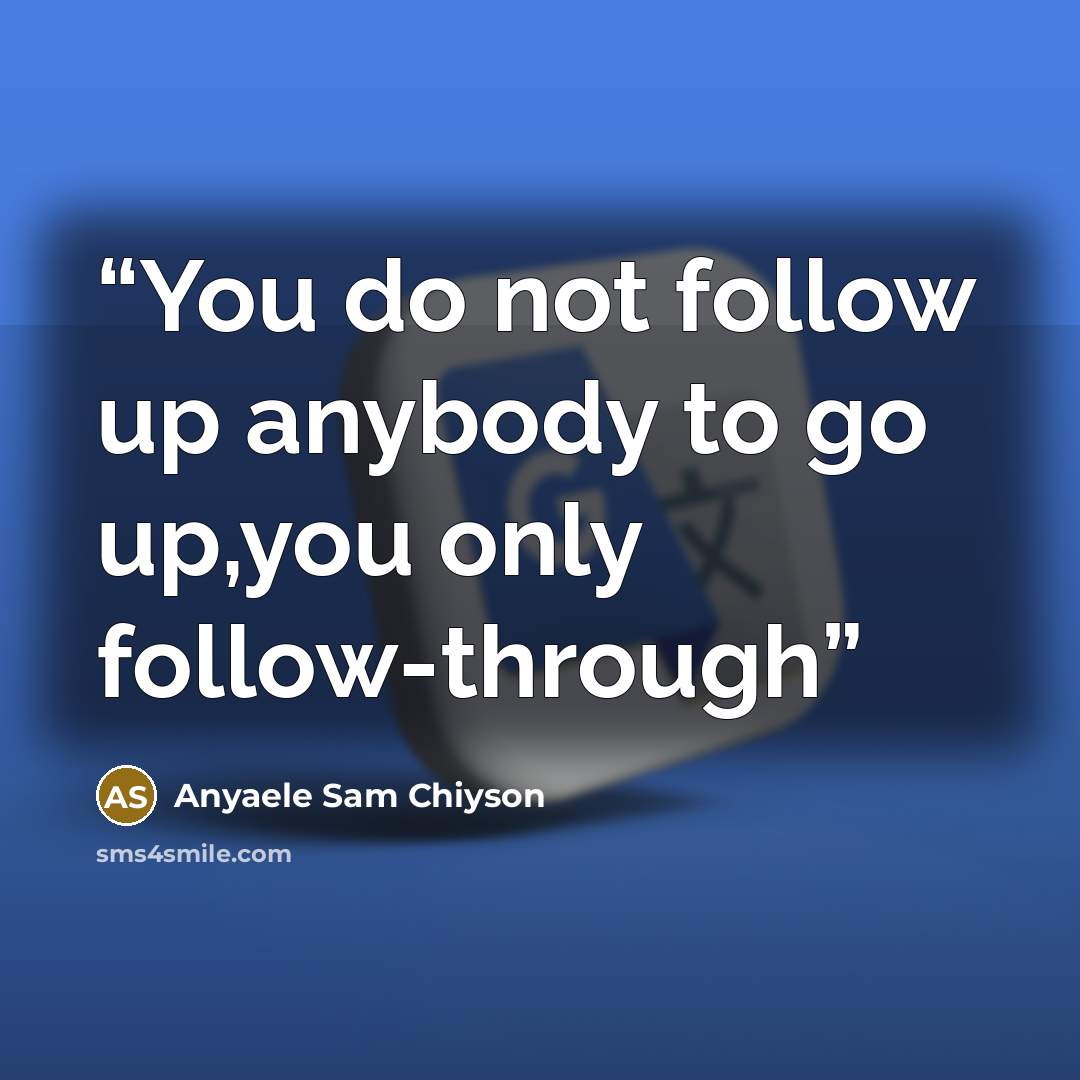 “You do not follow up anybody to go up,you only follow-through” quote by Anyaele Sam Chiyson