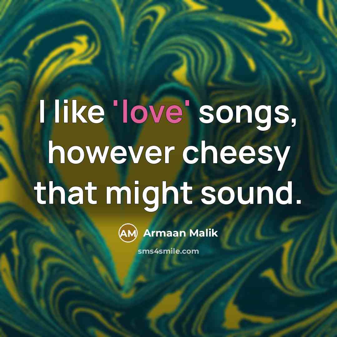 “I like 'love' songs, however cheesy that might sound.…” quote by Armaan Malik