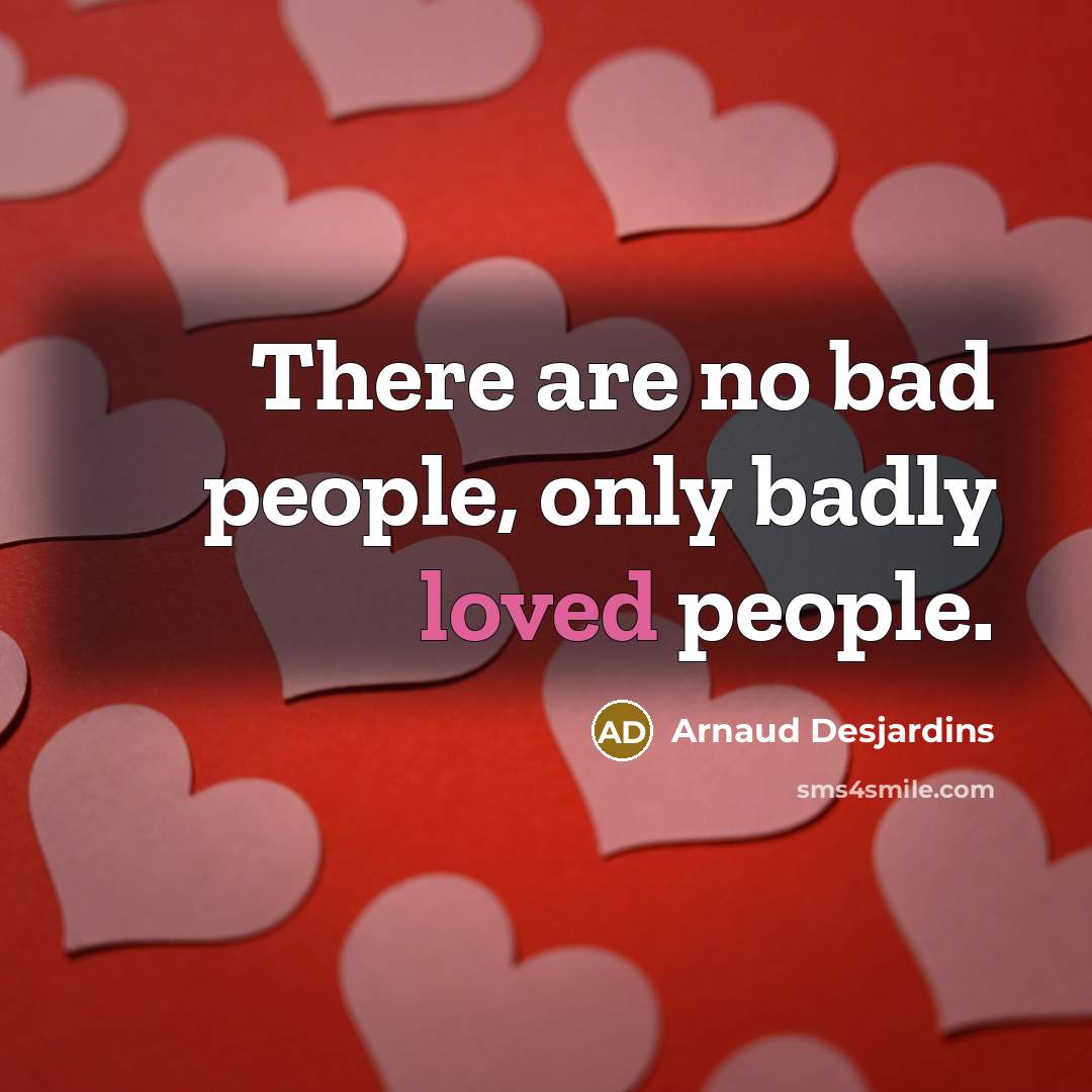 “There are no bad people, only badly loved people.…” quote by Arnaud Desjardins