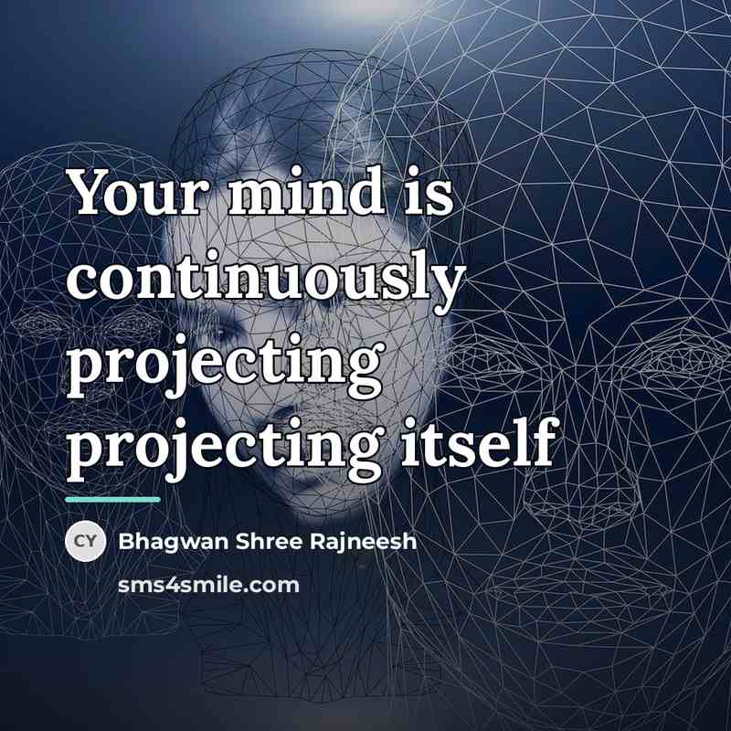 “Your mind is continuously projecting projecting itself…” quote by Bhagwan Shree Rajneesh