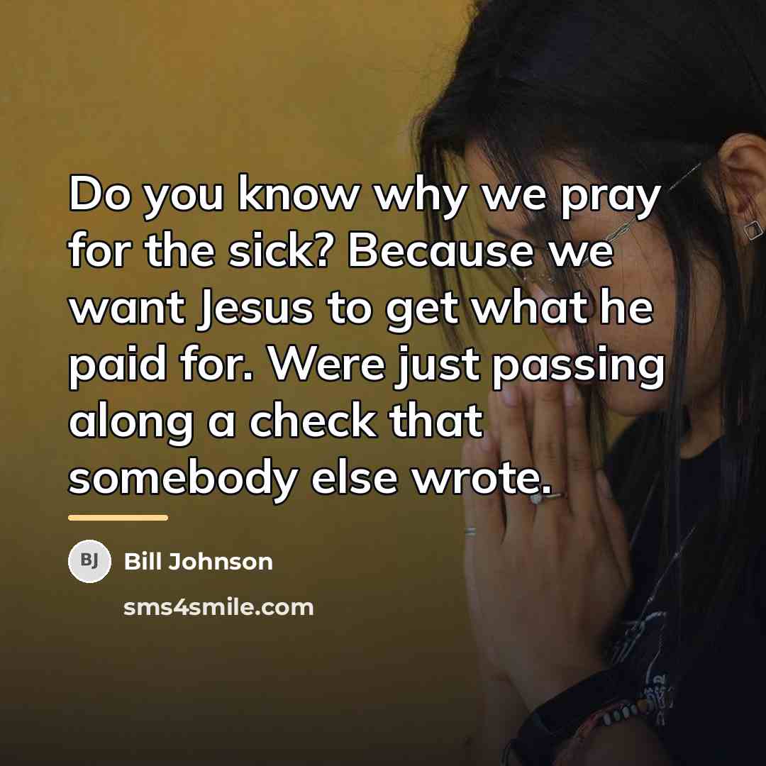 “Do you know why we pray for the sick? Because…” quote by Bill Johnson
