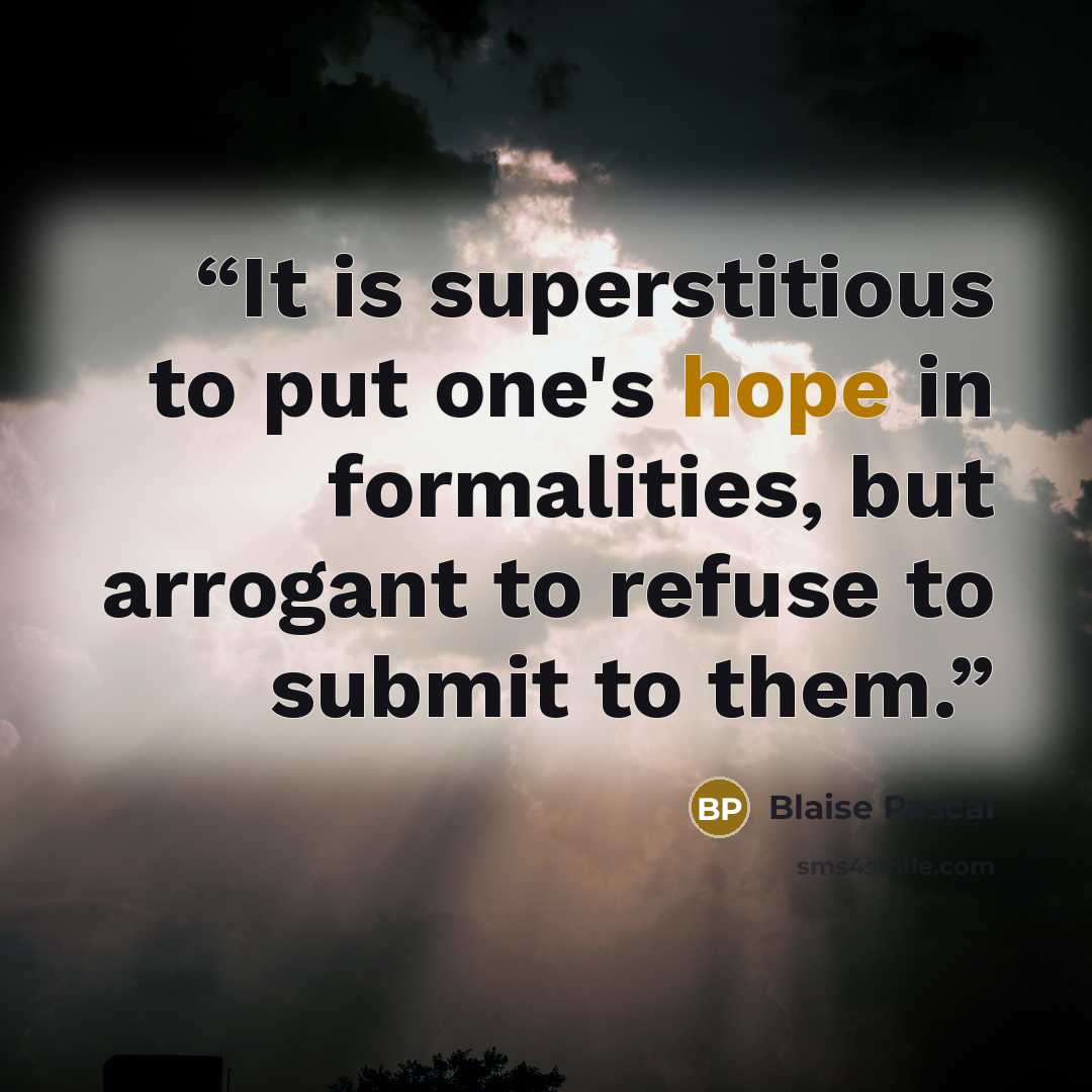“It is superstitious to put one's hope in formalities, but arrogant to refuse to submit to them.” quote by Blaise Pascal