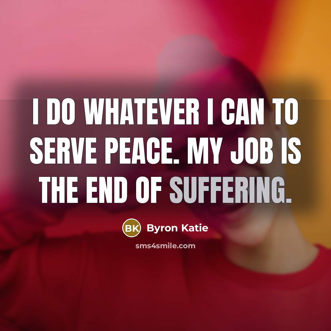 “I do whatever I can to serve peace. My job…” quote by Byron Katie