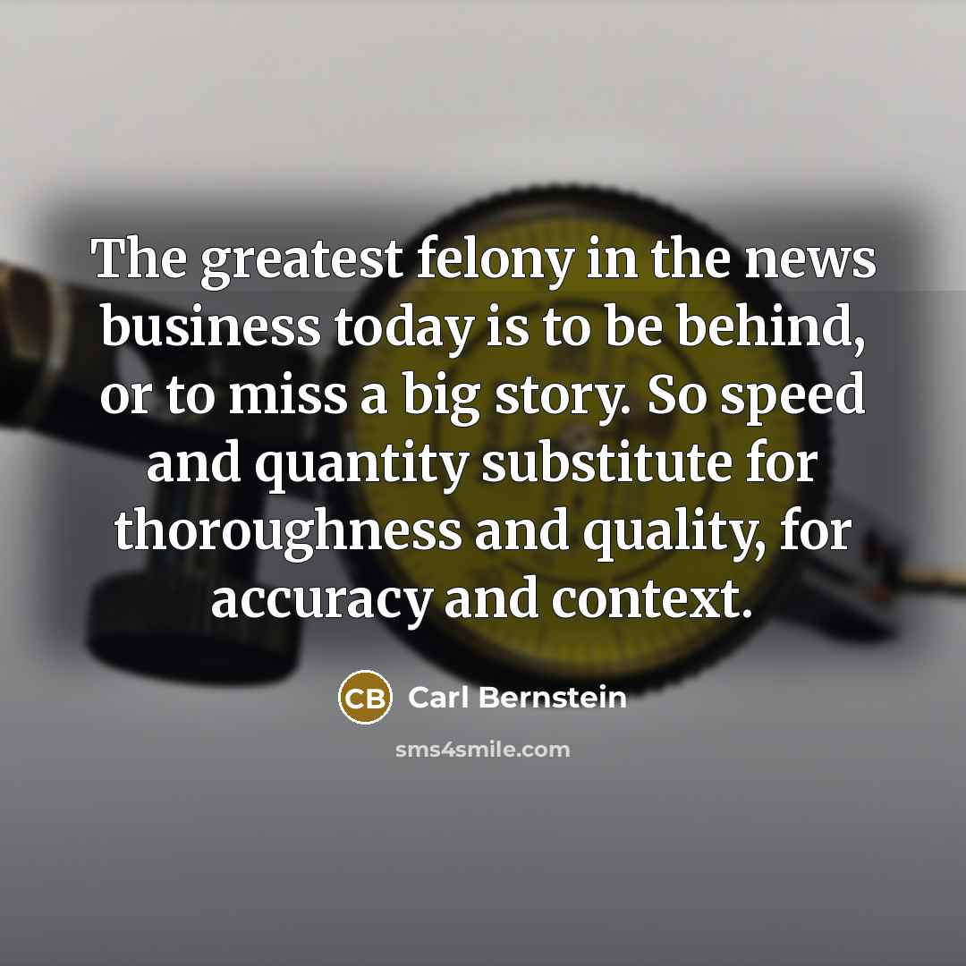 “The greatest felony in the news business today is to…” quote by Carl Bernstein