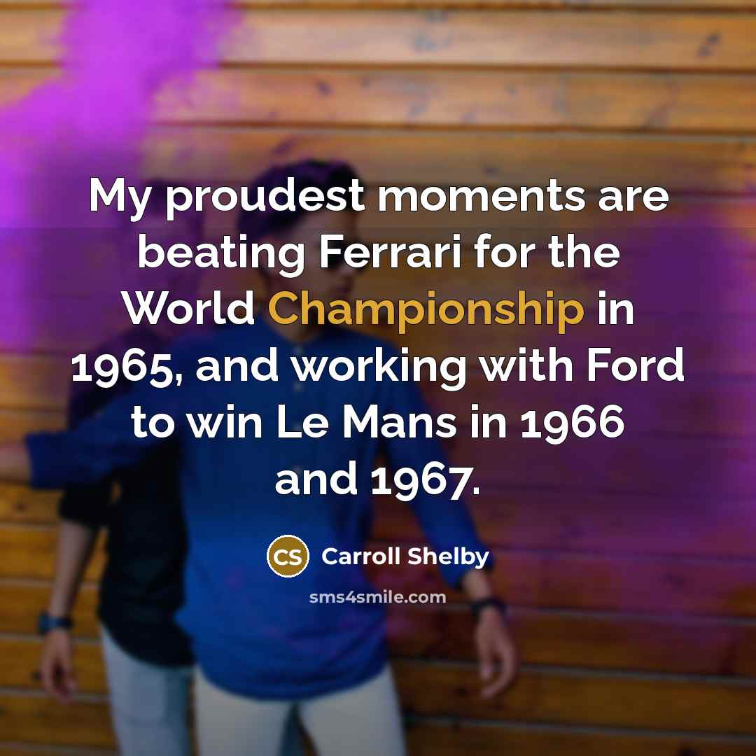 “My proudest moments are beating Ferrari for the World Championship…” quote by Carroll Shelby