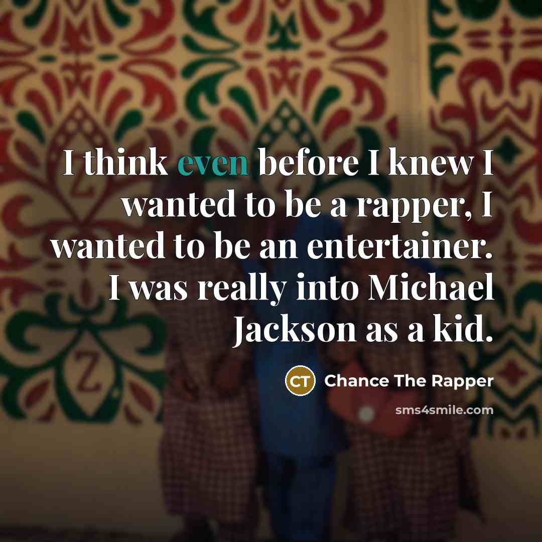“I think even before I knew I wanted to be a rapper, I wanted to be an entertainer. I was really into Michael Jackson as a kid.” quote by Chance the Rapper