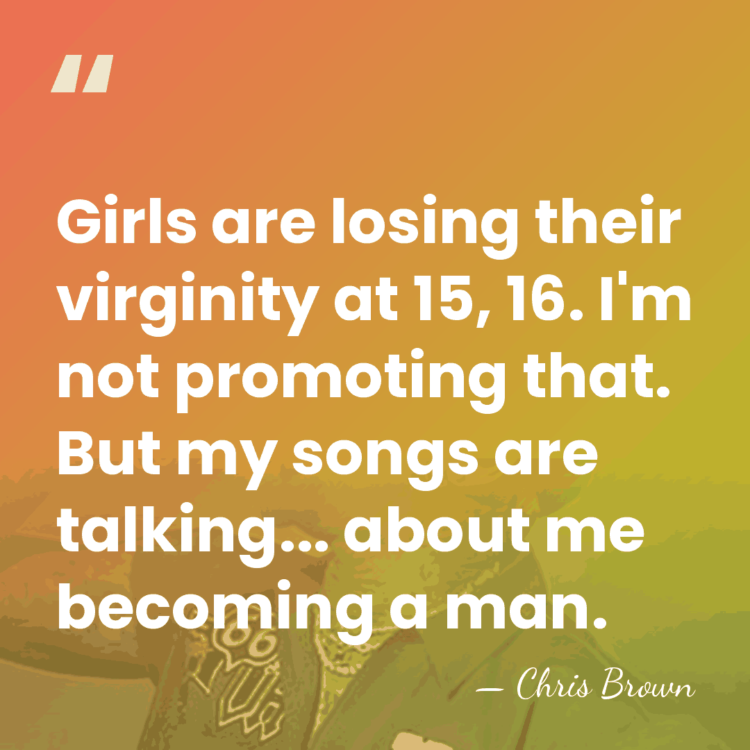 Girls are losing their virginity at 15, 16. I'm not promoting that.&hellip; - Chris Brown
