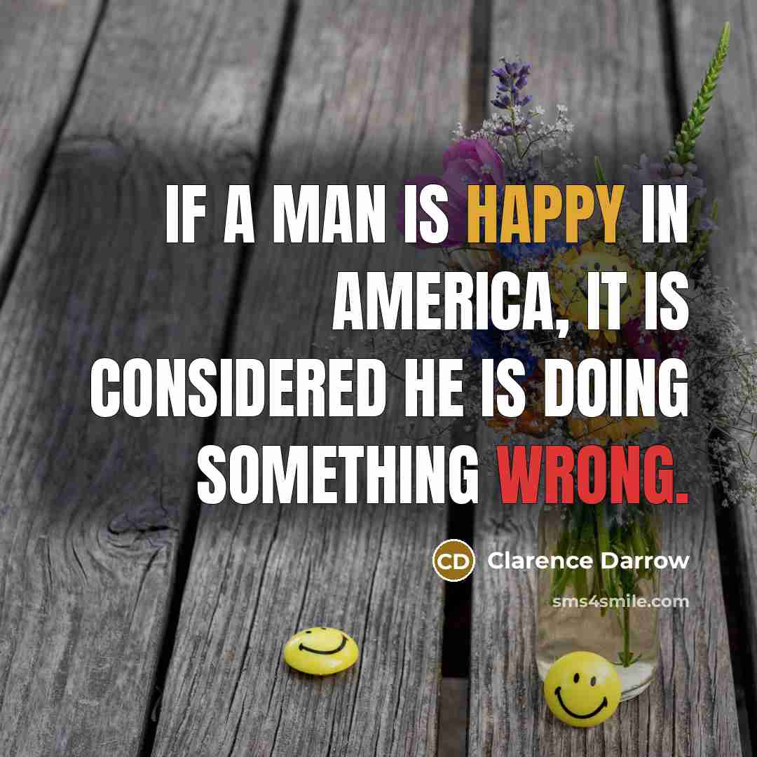 “If a man is happy in America, it is considered…” quote by Clarence Darrow