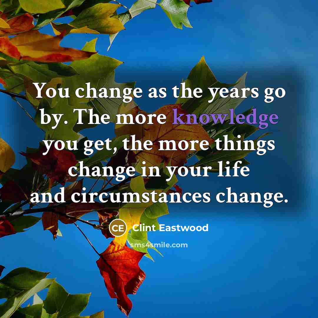 “You change as the years go by. The more knowledge…” quote by Clint Eastwood