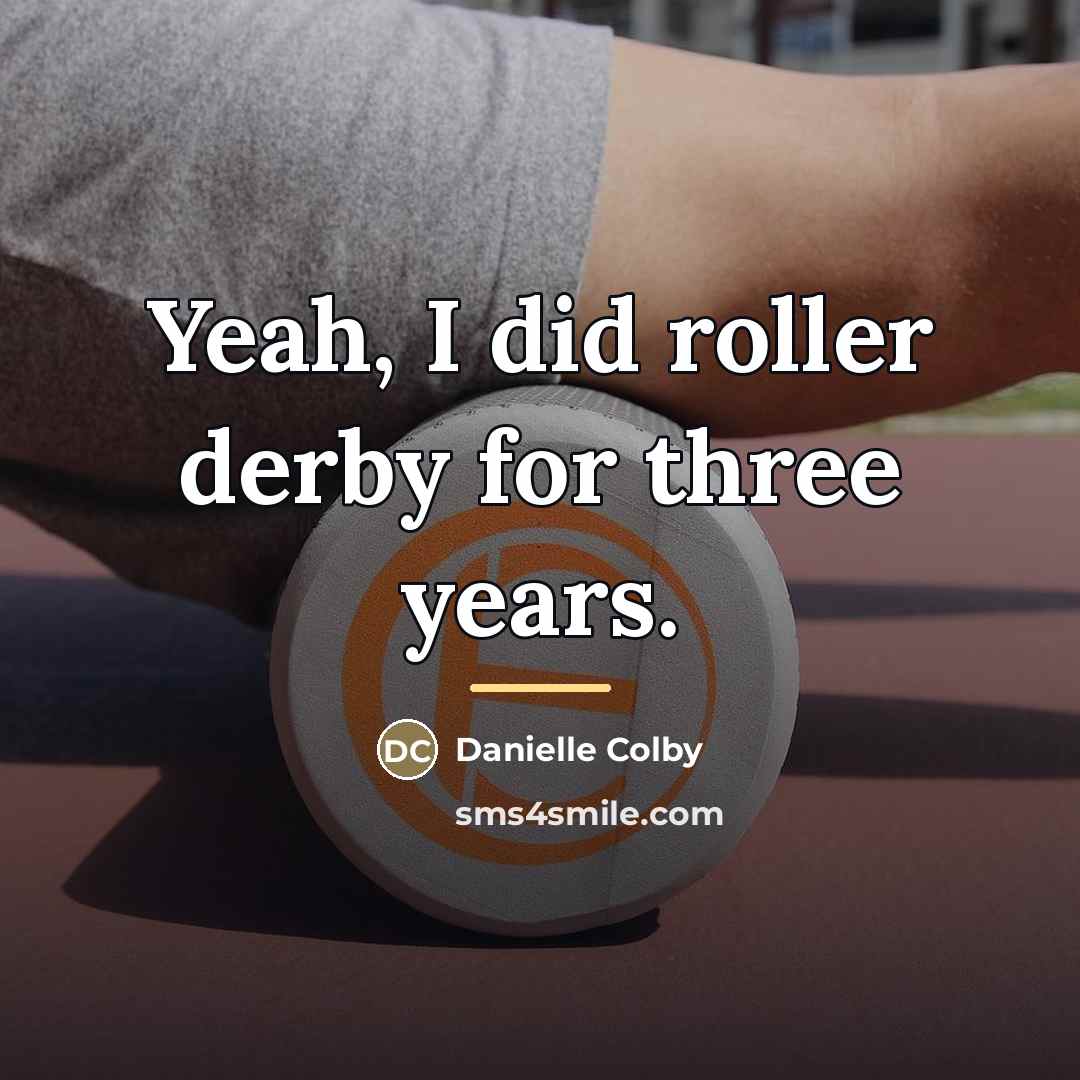 “Yeah, I did roller derby for three years.…” quote by Danielle Colby