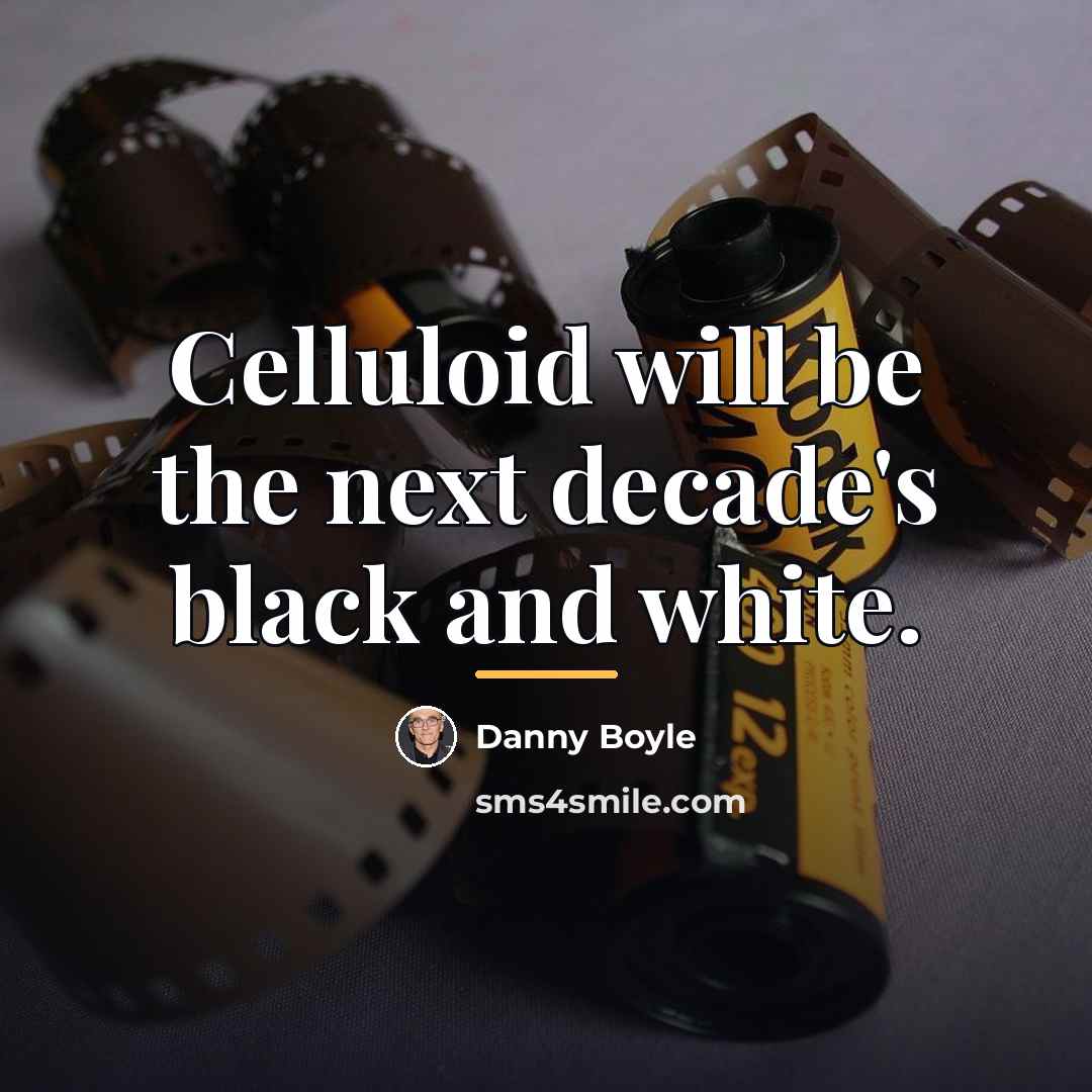 “Celluloid will be the next decade's black and white.…” quote by Danny Boyle