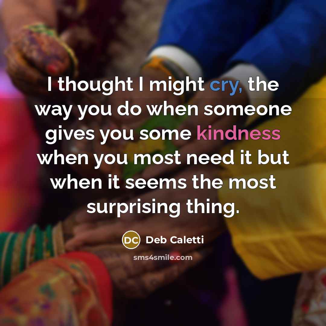 “I thought I might cry, the way you do when…” quote by Deb Caletti
