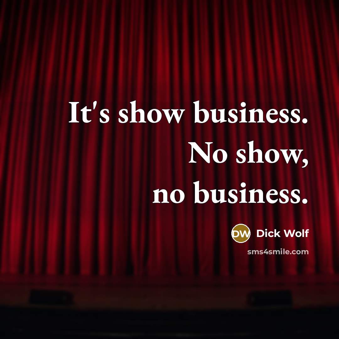 “It's show business. No show, no business.…” quote by Dick Wolf