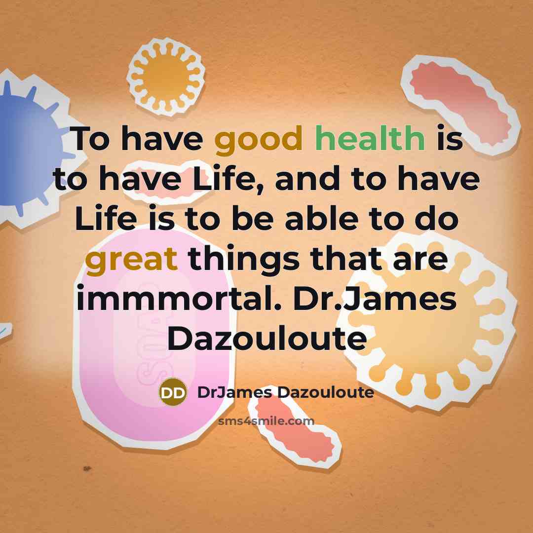 “To have good health is to have Life, and to have Life is to be able to do great things that are immmortal. Dr.James Dazouloute” quote by DrJames Dazouloute