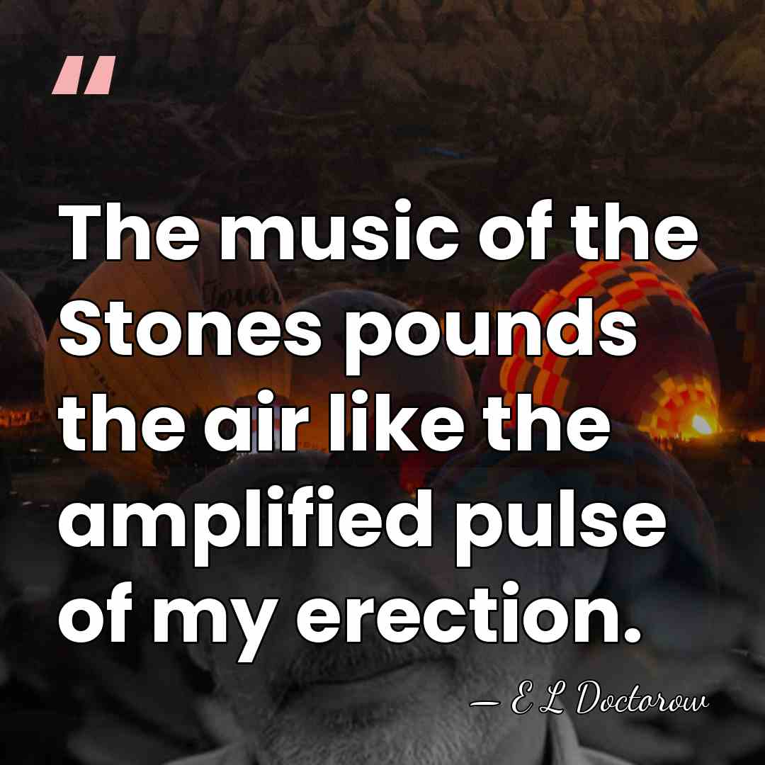 The music of the Stones pounds the air like the amplified pulse&hellip; - E L Doctorow