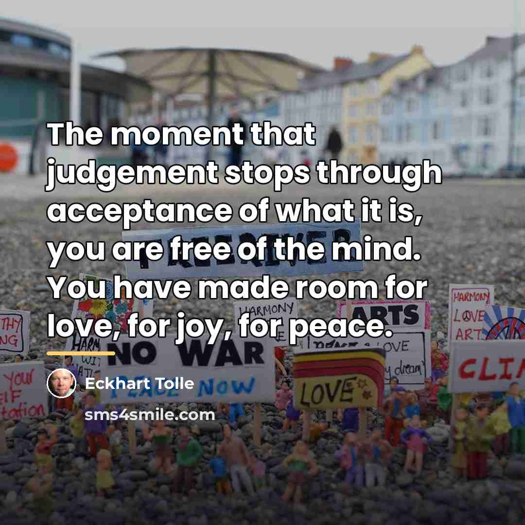 “The moment that judgement stops through acceptance of what it…” quote by Eckhart Tolle