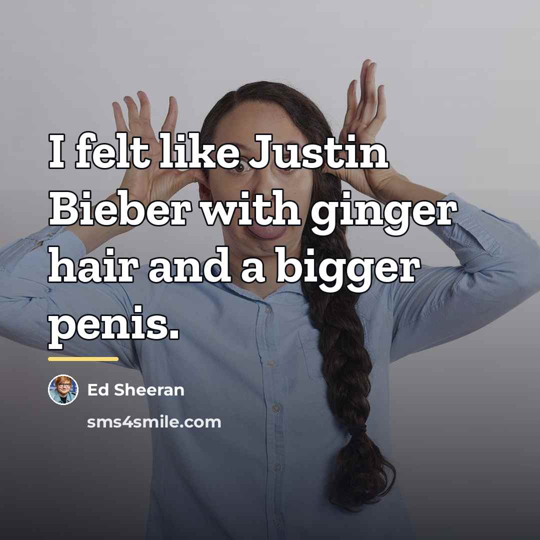 “I felt like Justin Bieber with ginger hair and a…” quote by Ed Sheeran