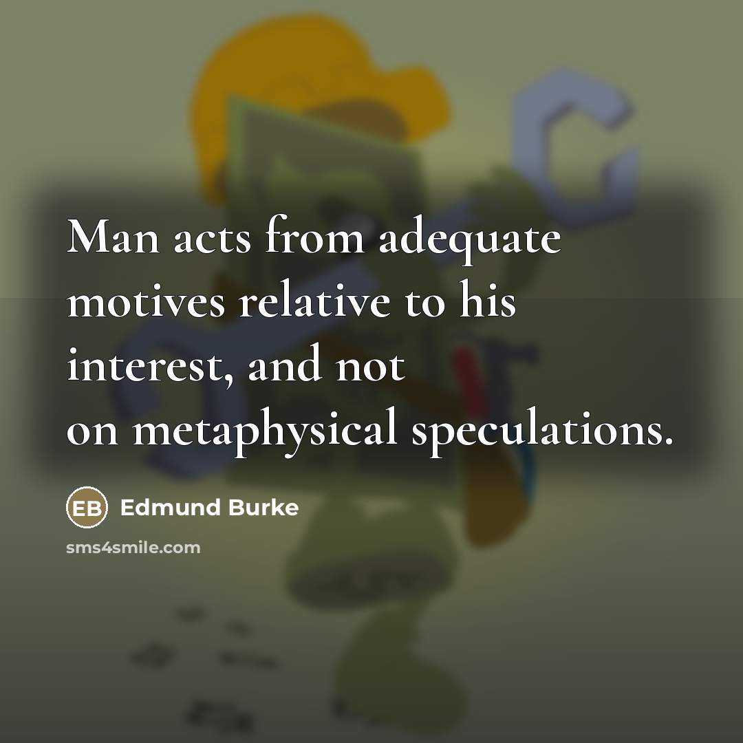 “Man acts from adequate motives relative to his interest, and…” quote by Edmund Burke