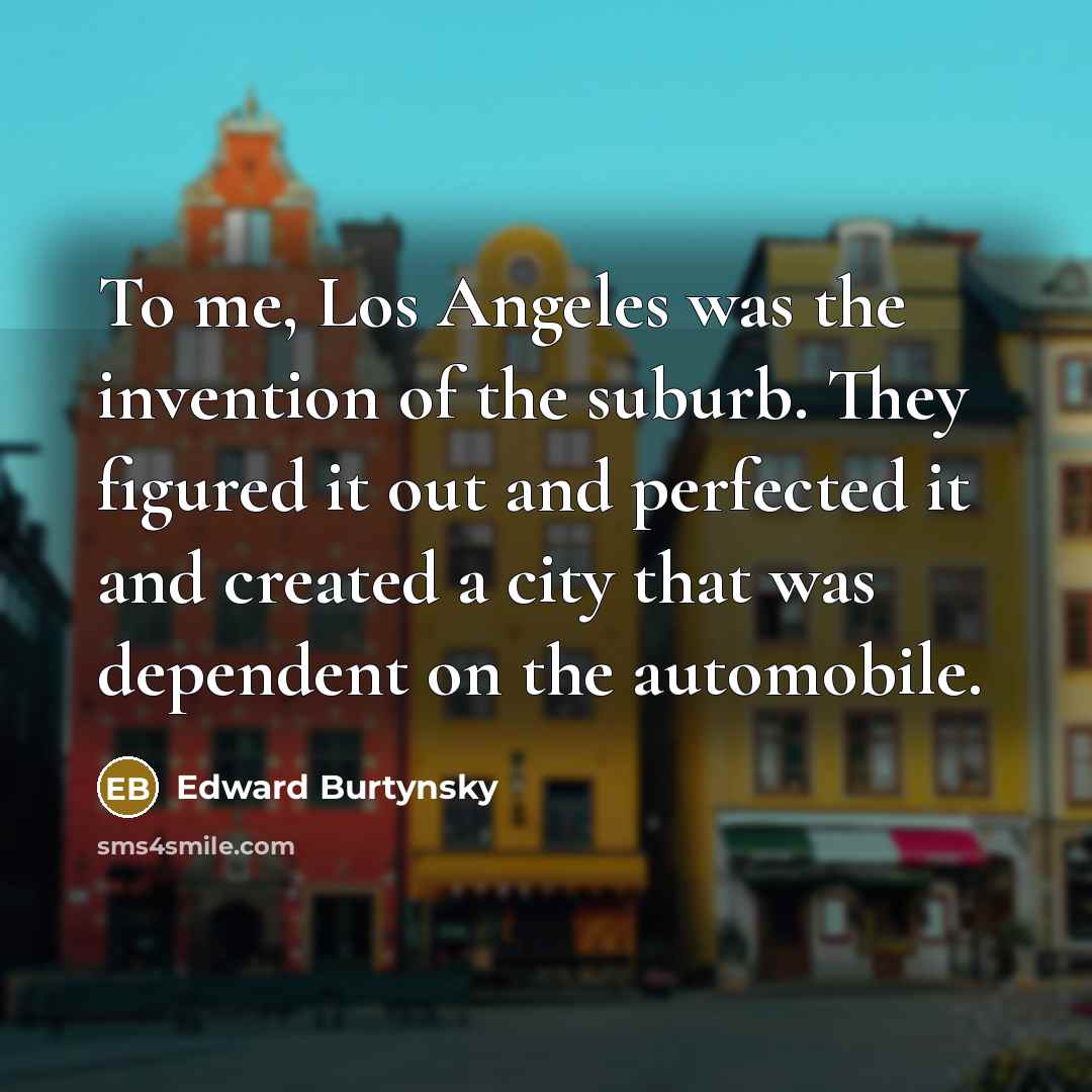 “To me, Los Angeles was the invention of the suburb.…” quote by Edward Burtynsky