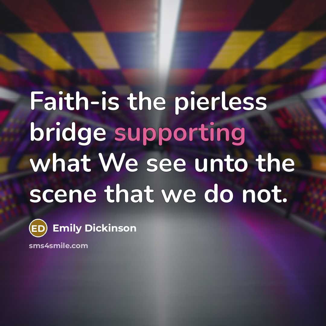 “Faith-is the pierless bridge supporting what We see unto the scene that we do not.” quote by Emily Dickinson