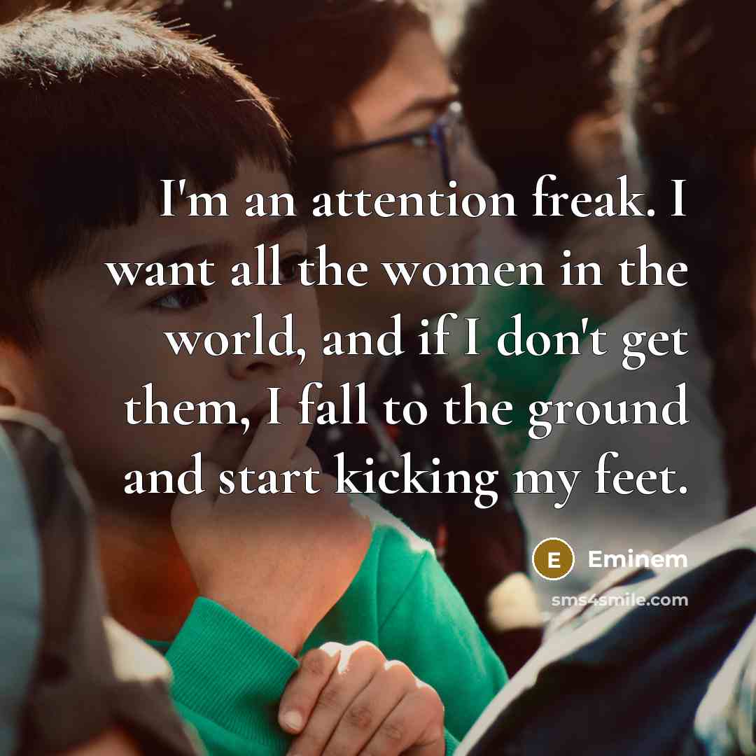 “I'm an attention freak. I want all the women in…” quote by Eminem