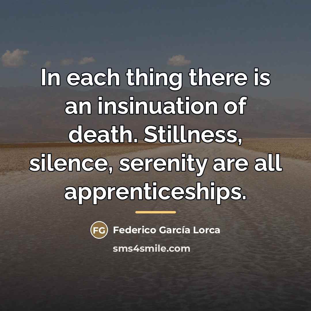 “In each thing there is an insinuation of death. Stillness,…” quote by Federico Garcia Lorca