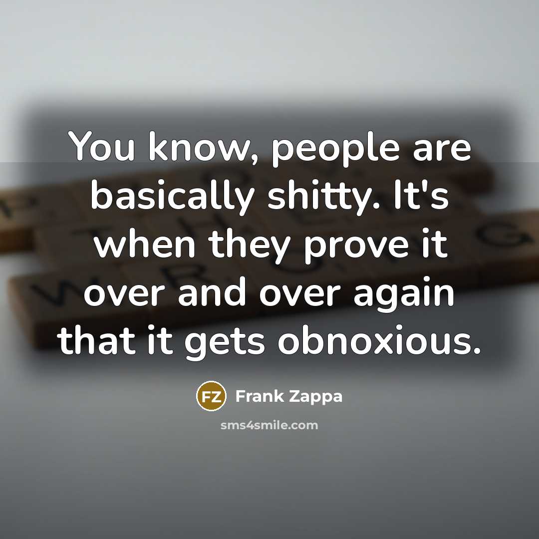 “You know, people are basically shitty. It's when they prove…” quote by Frank Zappa