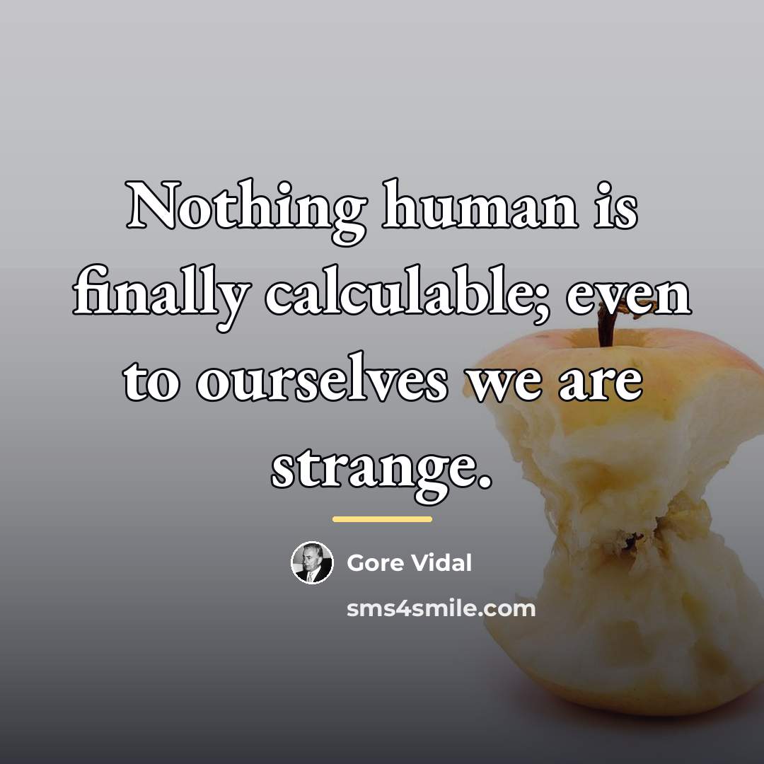 “Nothing human is finally calculable; even to ourselves we are…” quote by Gore Vidal