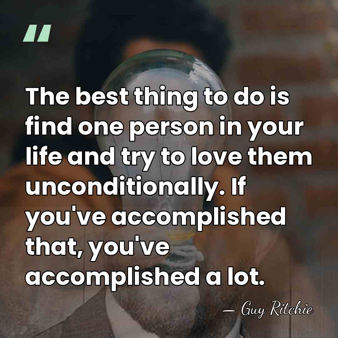 The best thing to do is find one person in your life&hellip; - Guy Ritchie