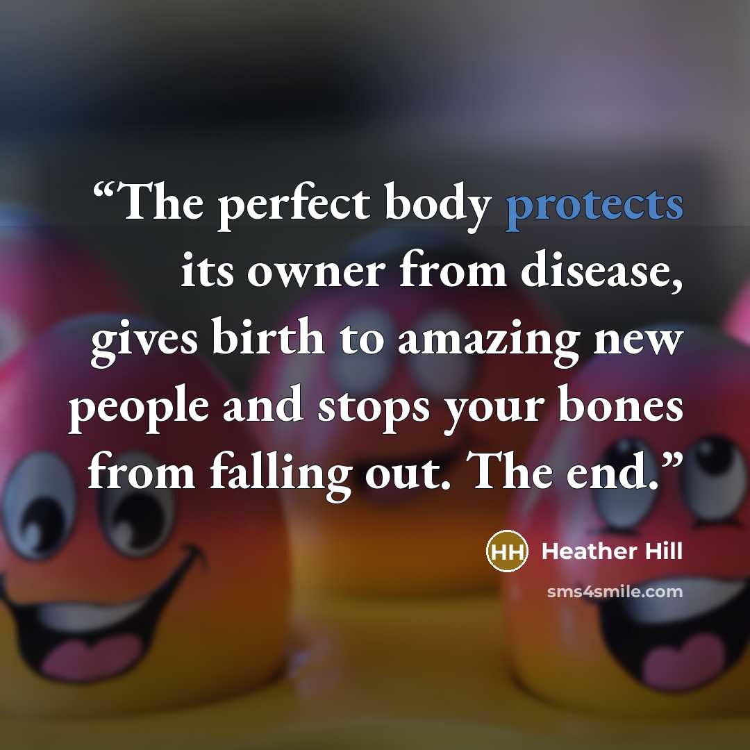 “The perfect body protects its owner from disease, gives birth to amazing new people and stops your bones from falling out. The end.” quote by Heather Hill