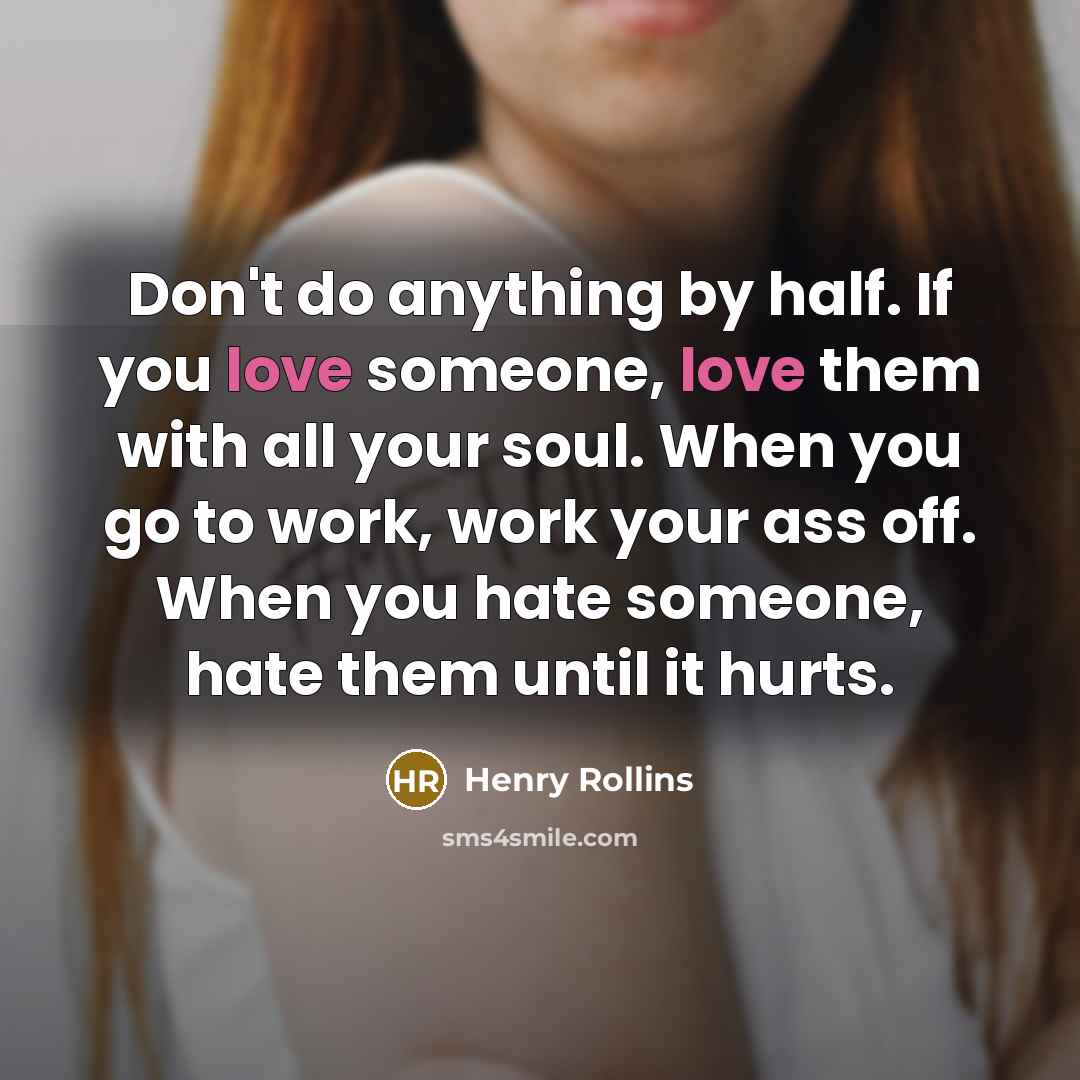 “Don't do anything by half. If you love someone, love…” quote by Henry Rollins