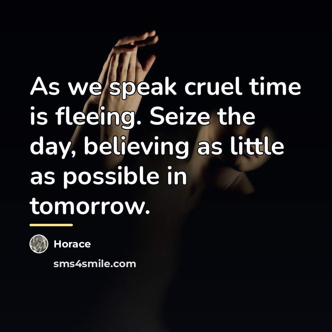 “As we speak cruel time is fleeing. Seize the day,…” quote by Horace