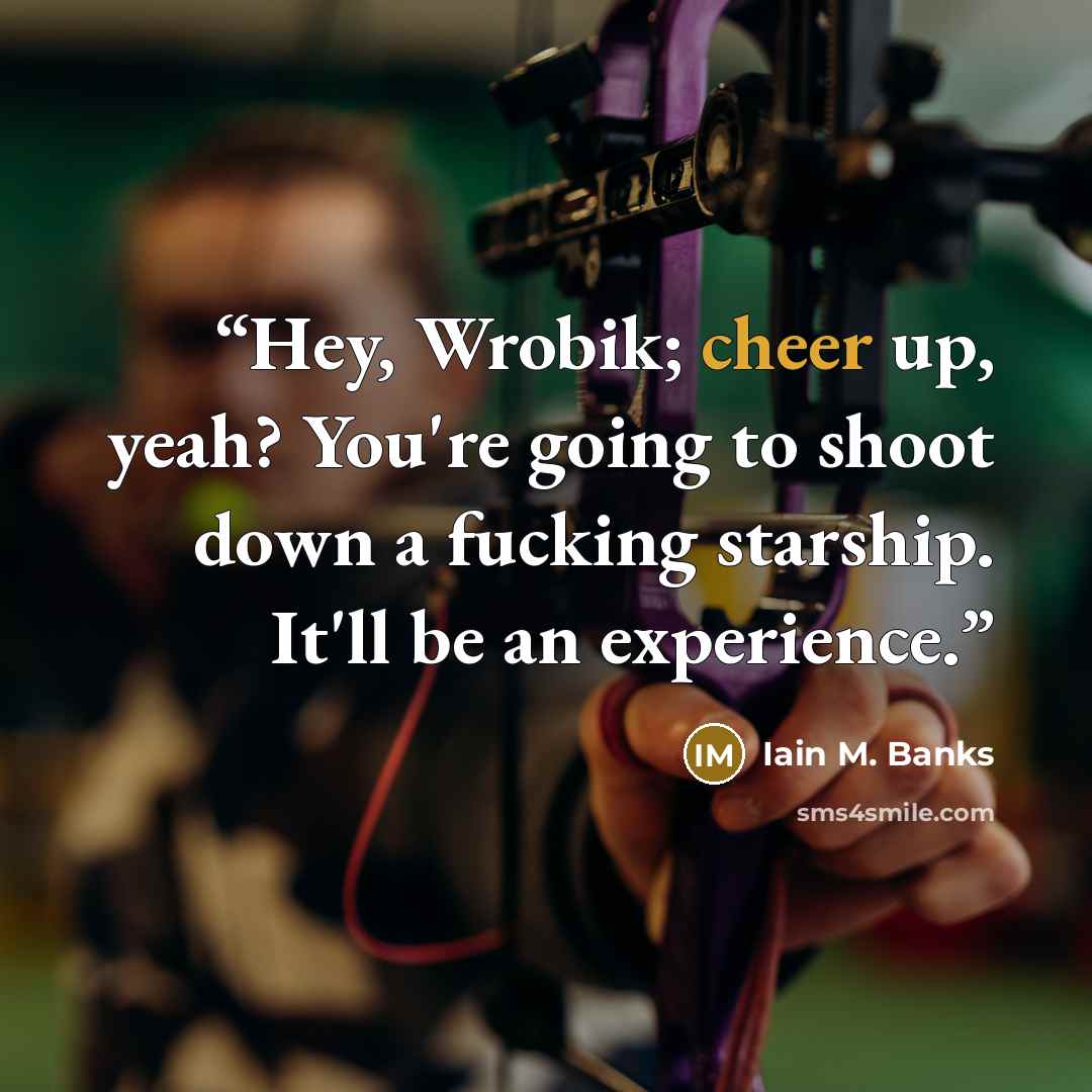 “Hey, Wrobik; cheer up, yeah? You're going to shoot down a fucking starship. It'll be an experience.” quote by Iain M. Banks