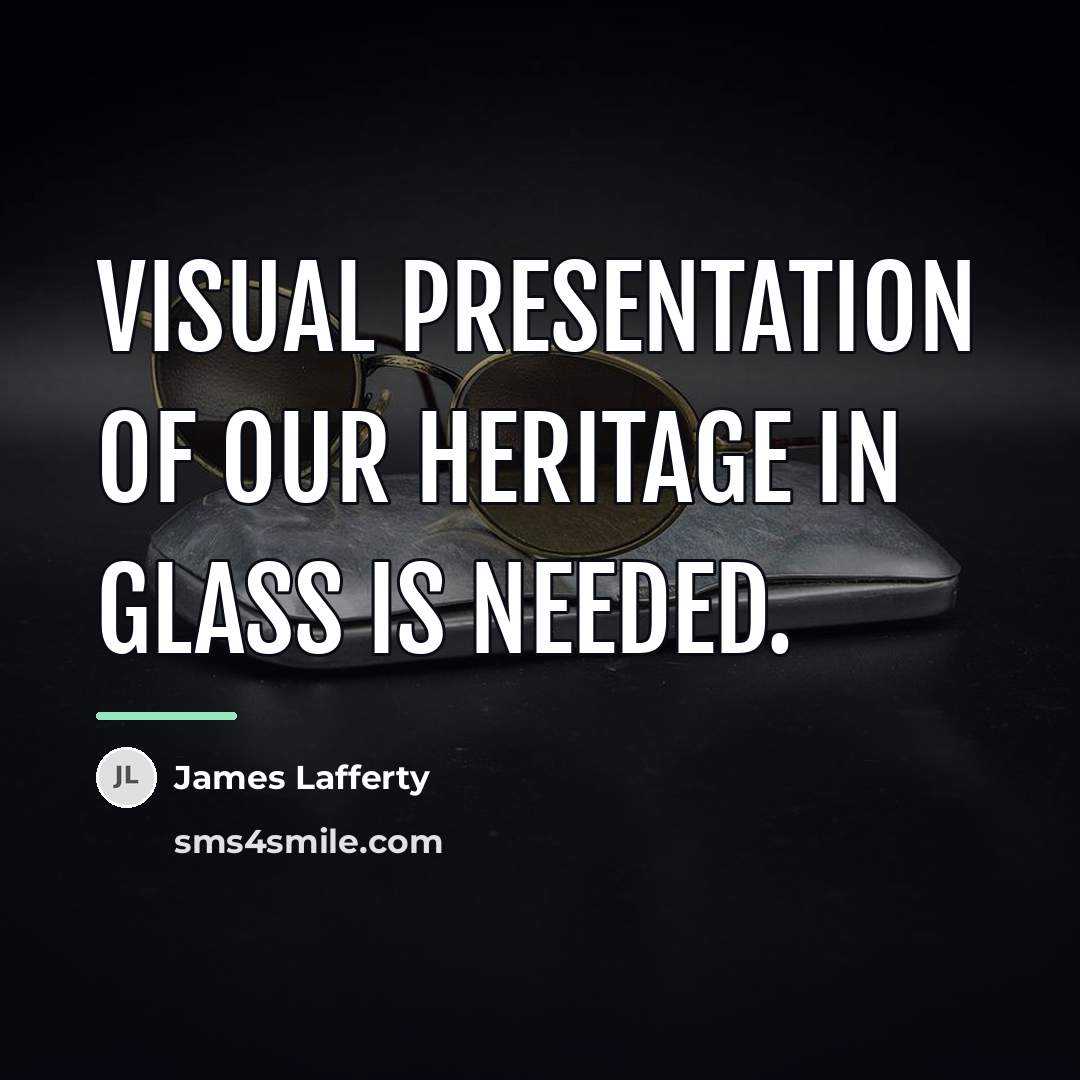 “Visual presentation of our heritage in glass is needed.…” quote by James Lafferty