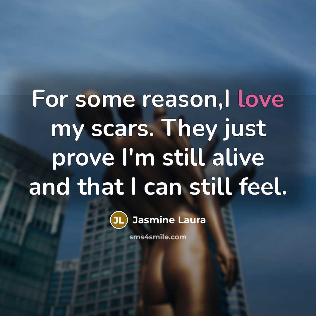 “For some reason,I love my scars. They just prove I'm…” quote by Jasmine Laura