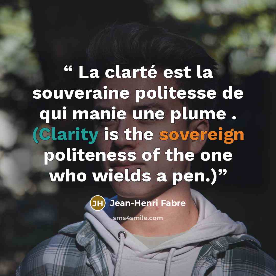 “La clarté est la souveraine politesse de qui manie une plume . (Clarity is the sovereign politeness of the one who wields a pen.)” quote by Jean-Henri Fabre