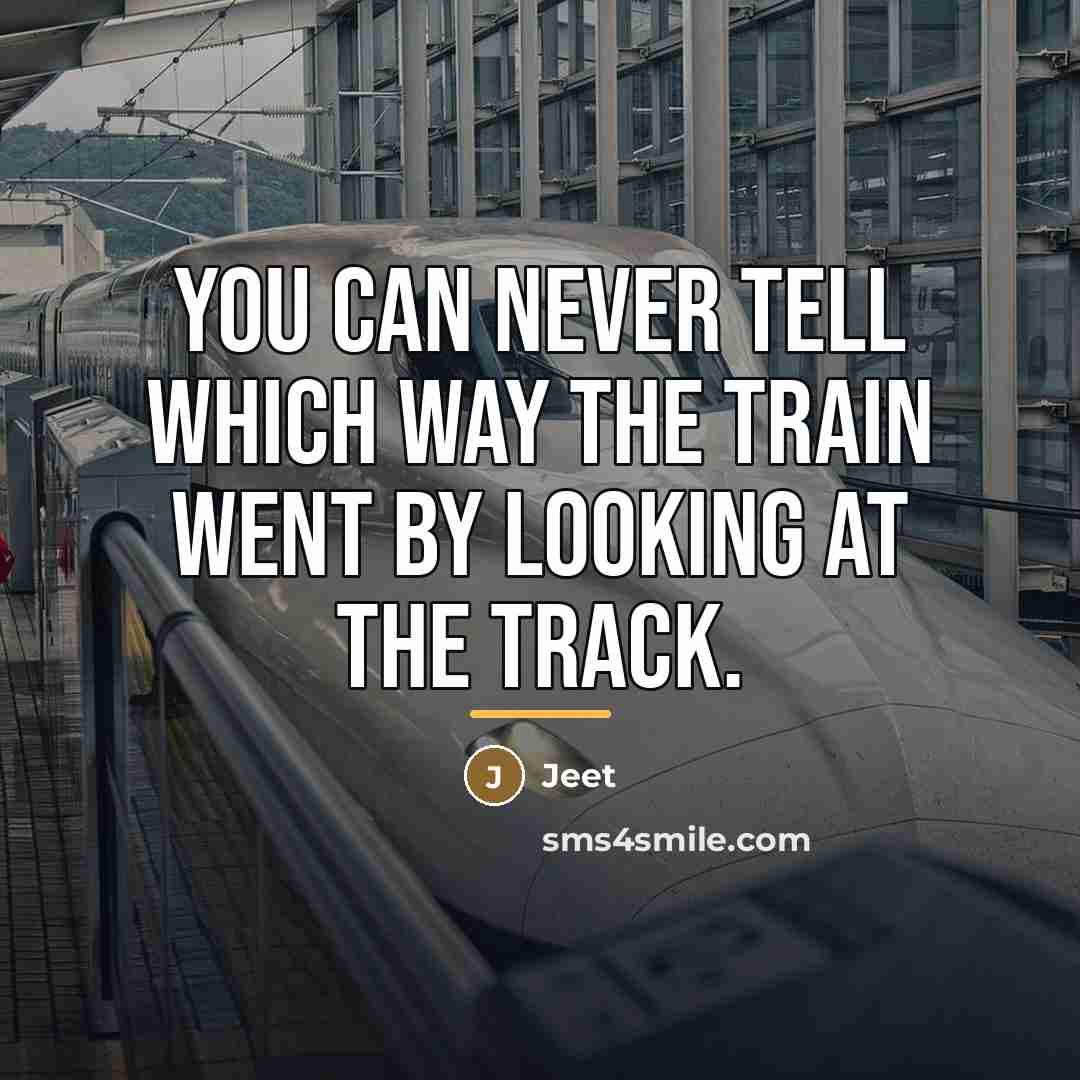 “You can never tell which way the train went by…” quote by Jeet