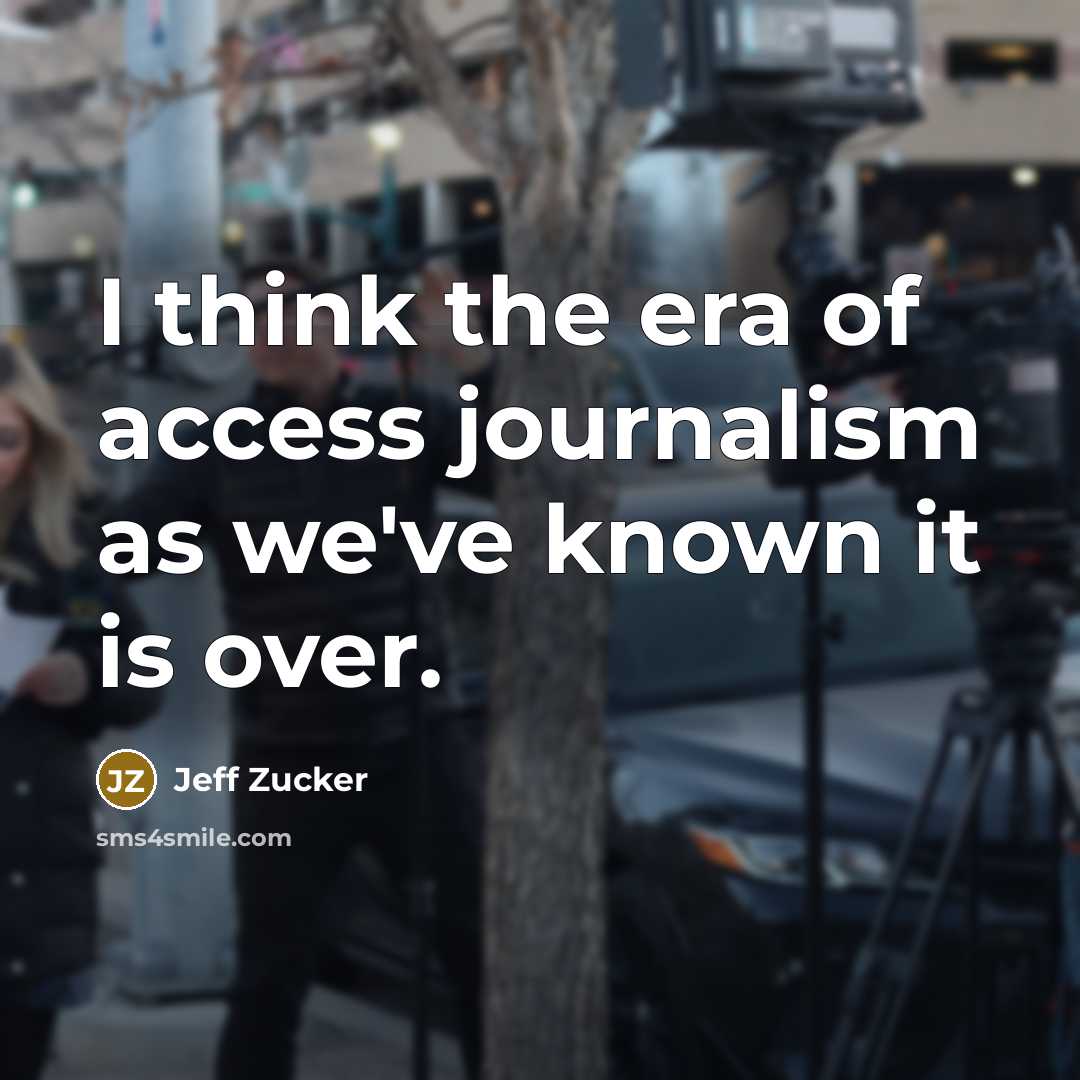 “I think the era of access journalism as we've known…” quote by Jeff Zucker