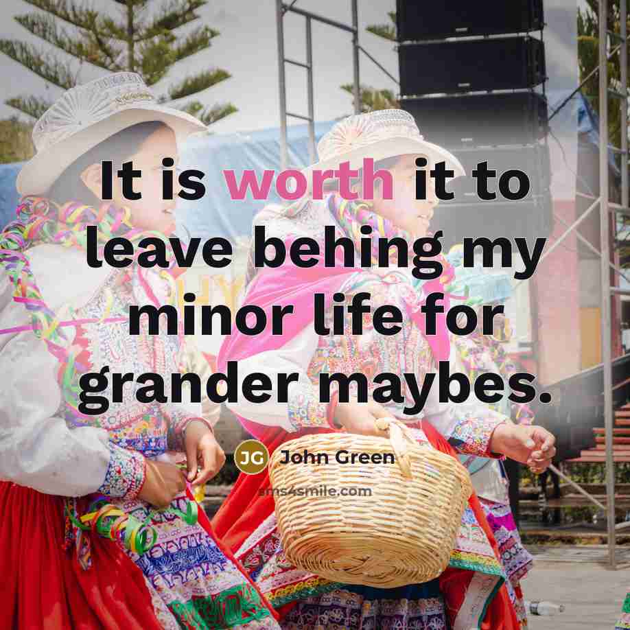 “It is worth it to leave behing my minor life…” quote by John Green
