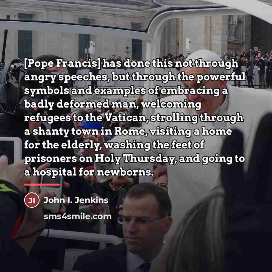 “[Pope Francis] has done this not through angry speeches, but…” quote by John I. Jenkins