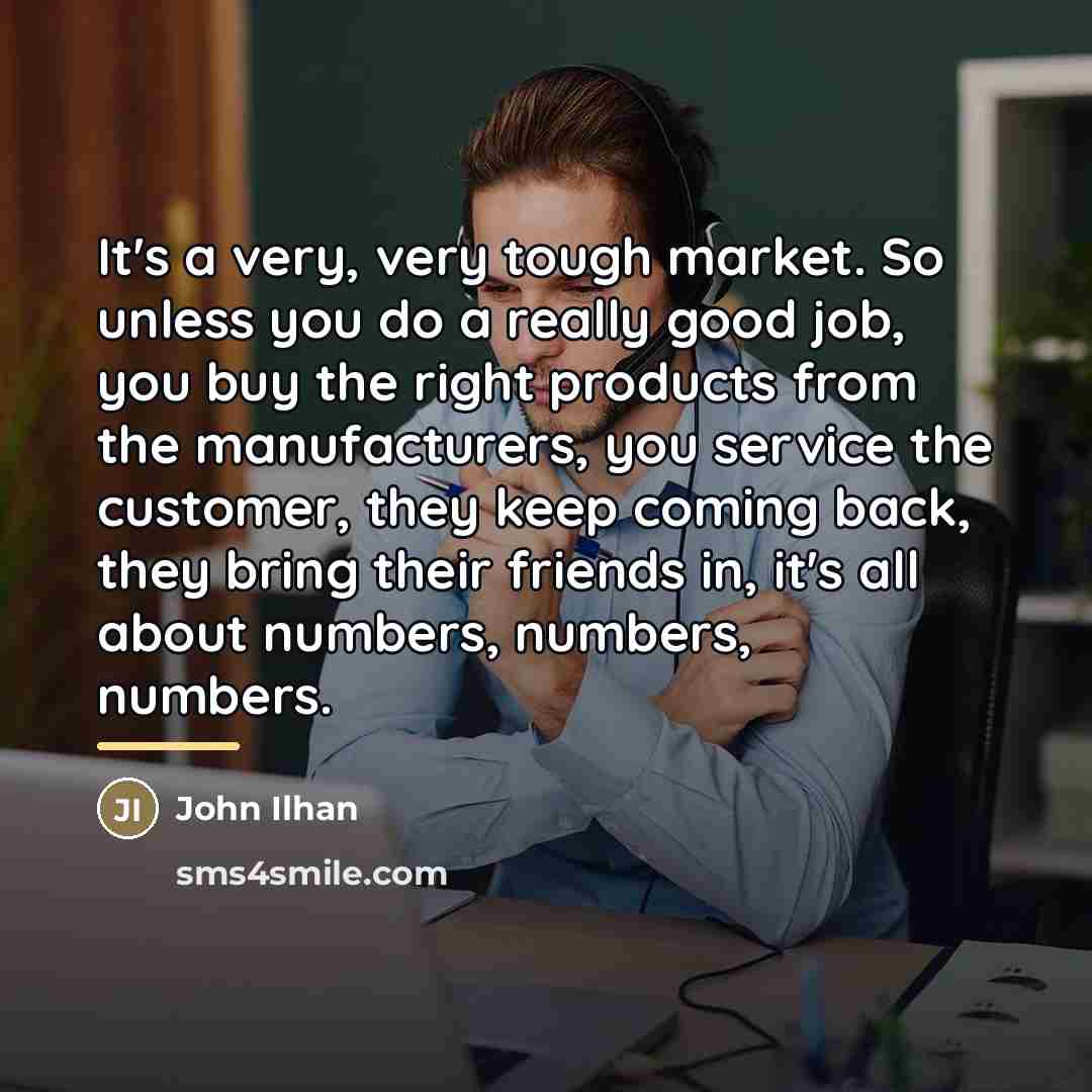 “It's a very, very tough market. So unless you do…” quote by John Ilhan