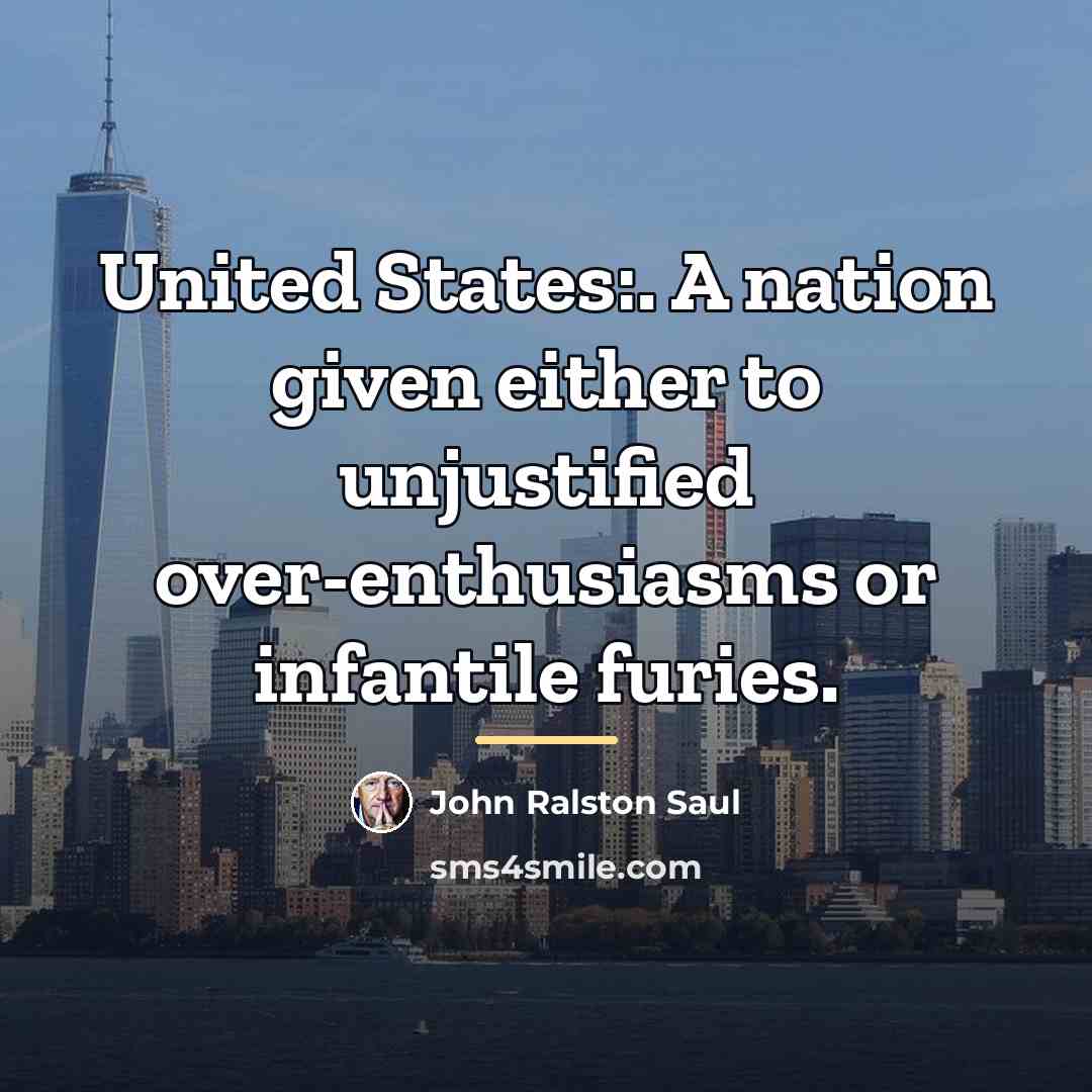 “United States:. A nation given either to unjustified over-enthusiasms or…” quote by John Ralston Saul