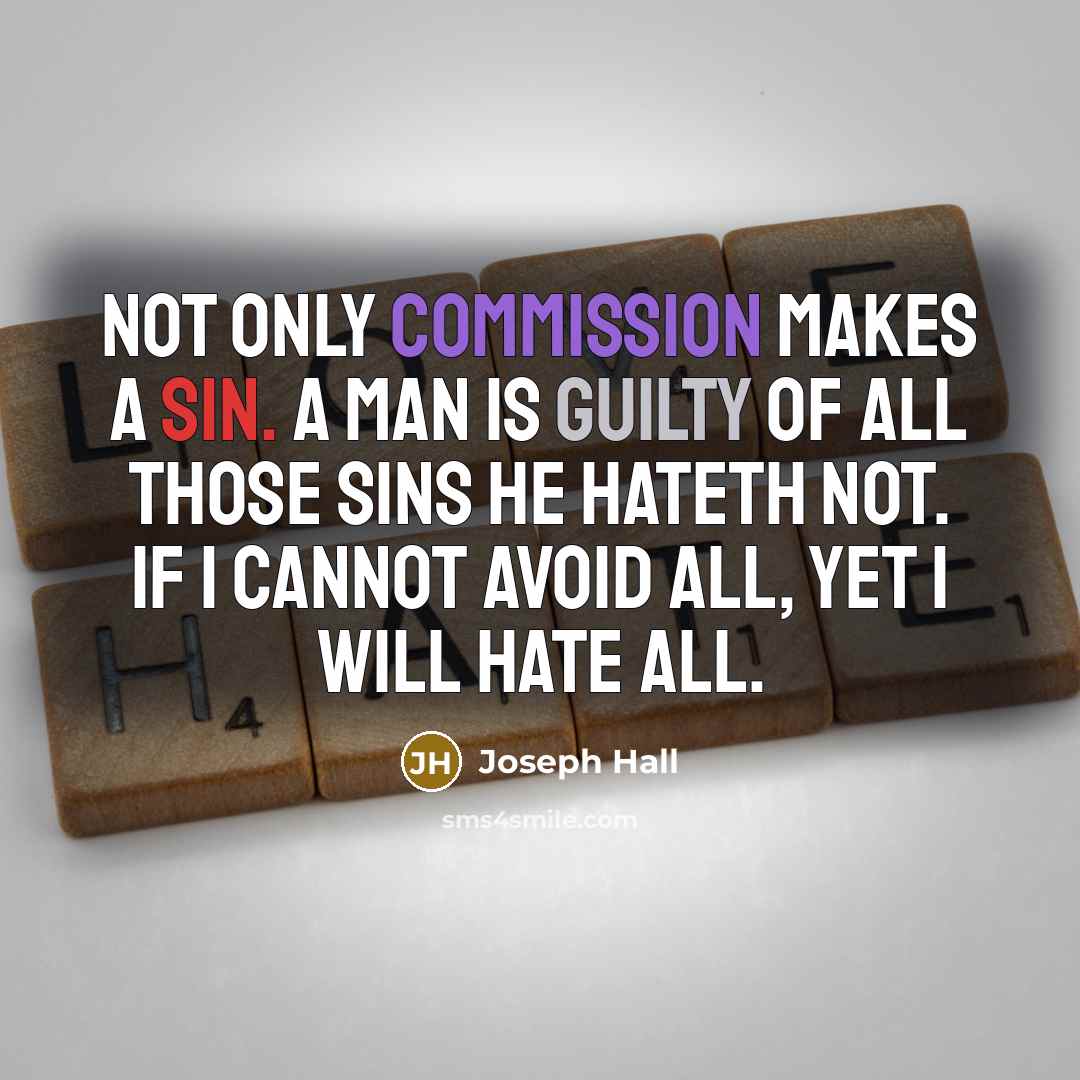 “Not only commission makes a sin. A man is guilty of all those sins he hateth not. If I cannot avoid all, yet I will hate all.” quote by Joseph Hall